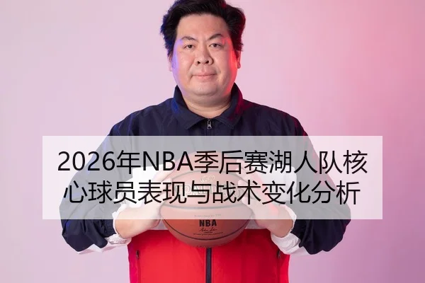 2026年NBA季后赛湖人队核心球员表现与战术变化分析