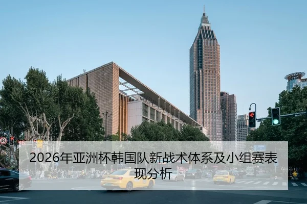 2026年亚洲杯韩国队新战术体系及小组赛表现分析