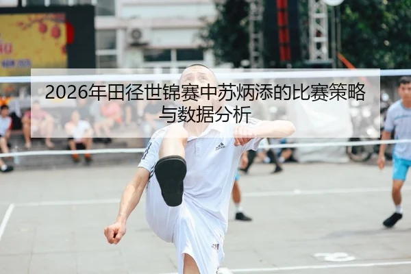 2026年田径世锦赛中苏炳添的比赛策略与数据分析