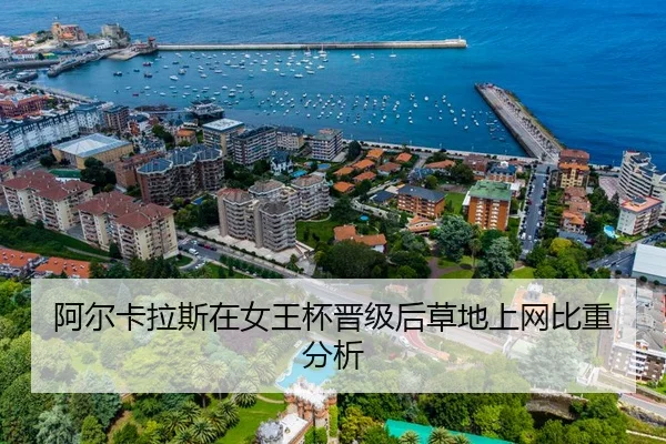 阿尔卡拉斯在女王杯晋级后草地上网比重分析