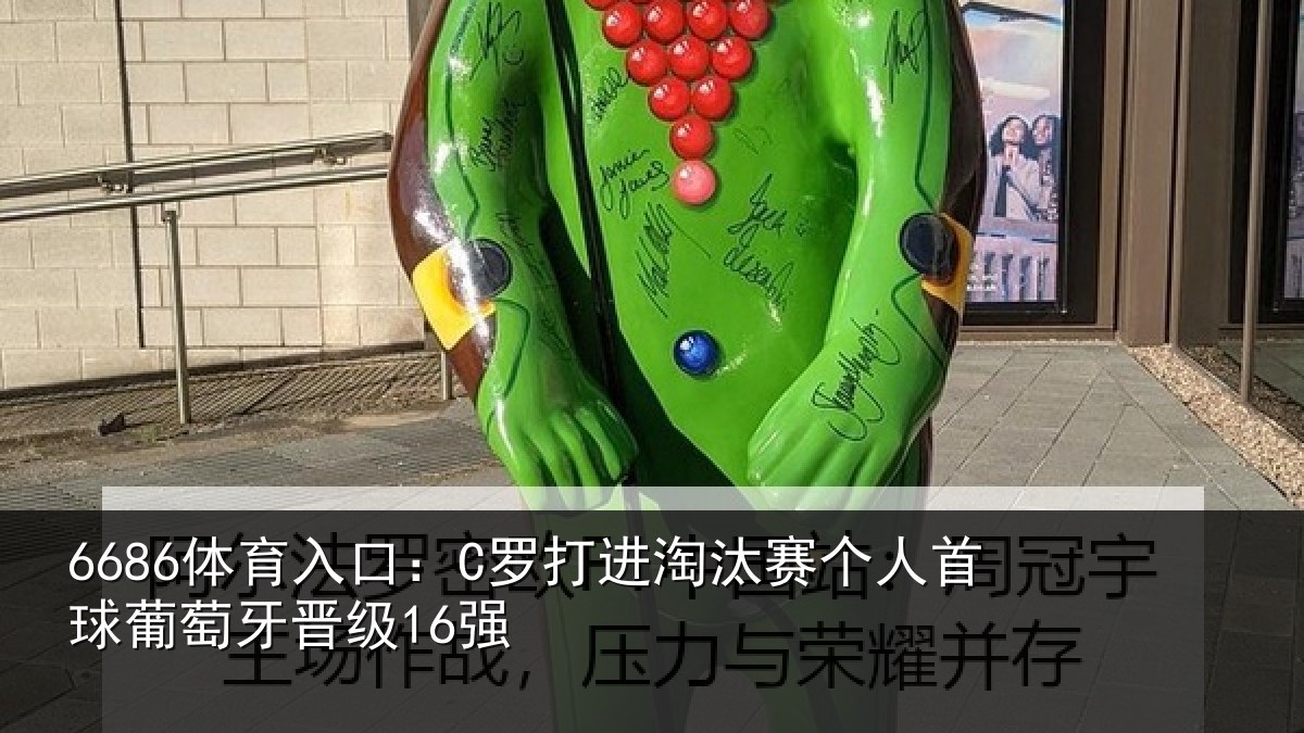 6686体育入口：C罗打进淘汰赛个人首球葡萄牙晋级16强