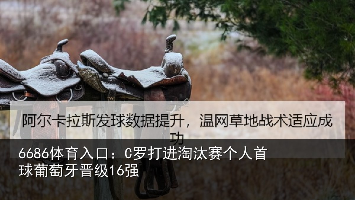 6686体育入口：C罗打进淘汰赛个人首球葡萄牙晋级16强