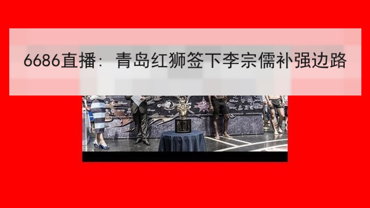 6686直播: 青岛红狮签下李宗儒补强边路