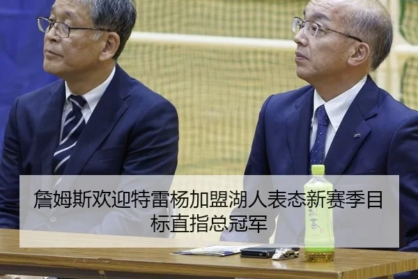 詹姆斯欢迎特雷杨加盟湖人表态新赛季目标直指总冠军